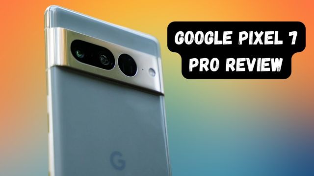 Google Pixel 7 Pro Review: Gaming, Camera, Chipset and more